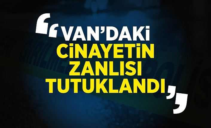Van’daki cinayetin zanlısı tutuklandı