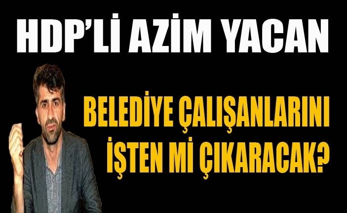HDP’li Azim Yacan’dan Personel çıkarma hazırlığı