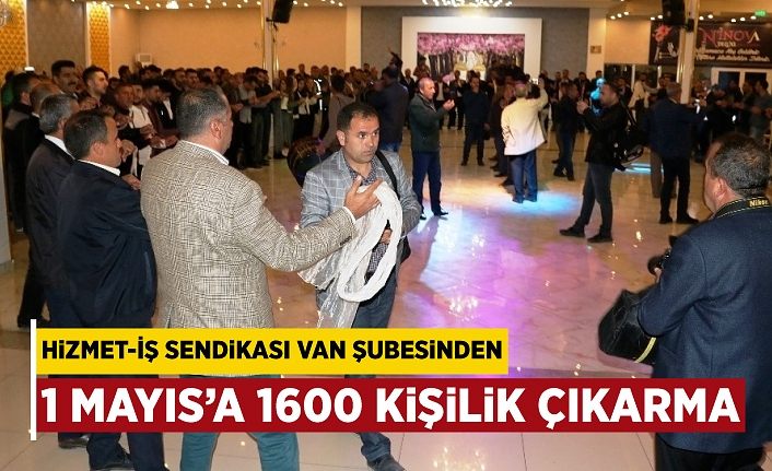 Hizmet-İş Sendikası Van Şubesinden 1 Mayıs’a bin 600 kişilik çıkarma