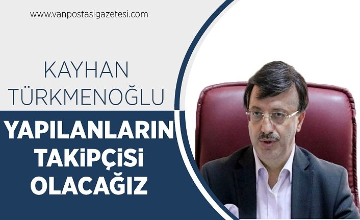 Kayhan Türkmenoğlu, “Yapılanların takipçisi olacağız”