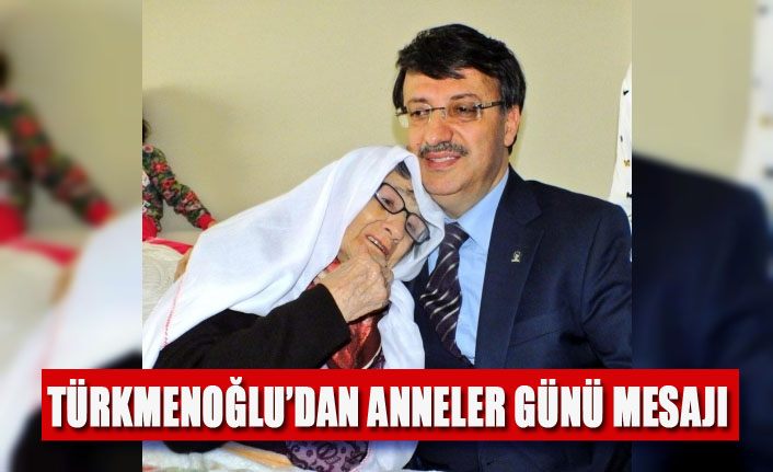 Türkmenoğlu’ndan Anneler Günü mesajı