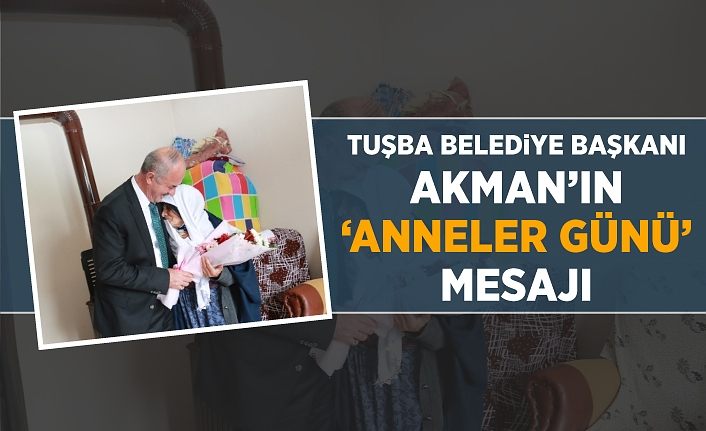 Tuşba Belediye Başkanı Akman’ın ‘Anneler günü’ mesajı
