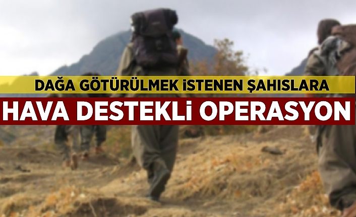 Dağa götürülmek istenen şahıslara hava destekli operasyon