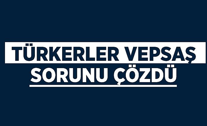 Türkerler VEPSAŞ sorunu çözdü