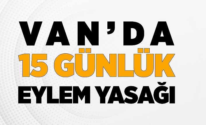 Van’da 15 günlük eylem yasağı