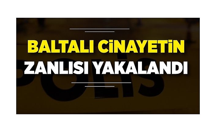 Baltalı cinayetin zanlısı yakalandı