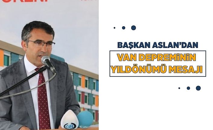 Başkan Aslan’dan Van depreminin yıldönümü mesajı