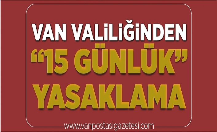 Van Valiliğinden ’15 günlük’ yasaklama
