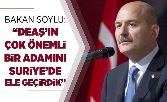 Bakan Soylu: “DEAŞ’ın çok önemli bir adamını Suriye’de ele geçirdik”