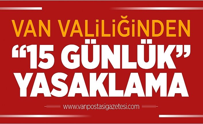 Van Valiliğinden ’15 günlük’ yasaklama