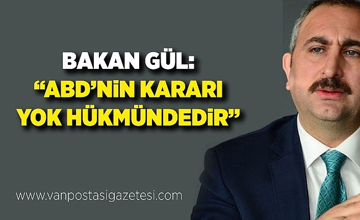 Bakan Gül: “ABD’nin kararı yok hükmündedir”