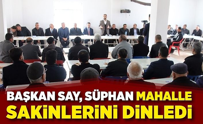 Başkan Say, Süphan Mahalle sakinlerini dinledi