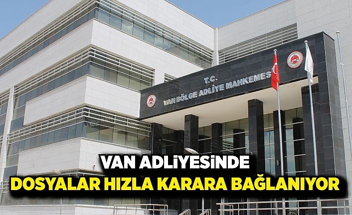 Van Adliyesinde dosyalar hızla karara bağlanıyor