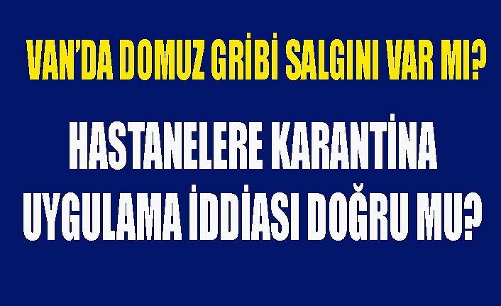 Van’da domuz gribi salgını var mı? Hastanelere karantina uygulanıyor iddiaları doğru mu?