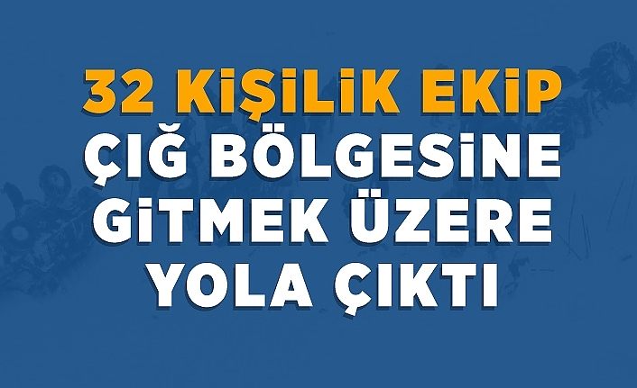32 kişilik ekip çığ bölgesine gitmek üzere yola çıktı