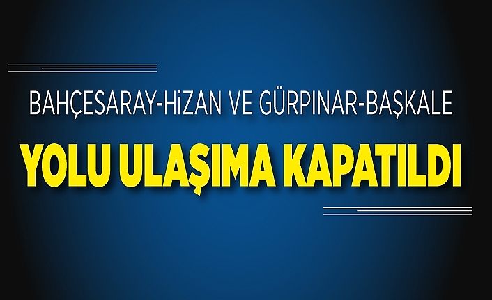 Bahçesaray-Hizan ve Gürpınar-Başkale yolu ulaşıma kapatıldı