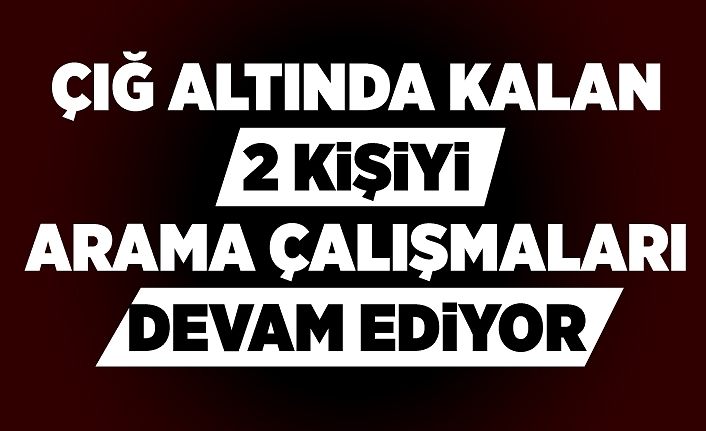 Çığ altında kalan 2 kişiyi arama çalışmaları devam ediyor