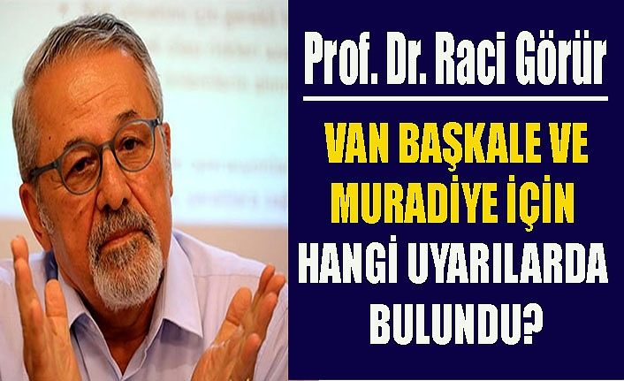 Van Başkale ve Muradiye ilçeleri ile ilgili deprem uyarılarında bulunan Naci Görür kimdir?