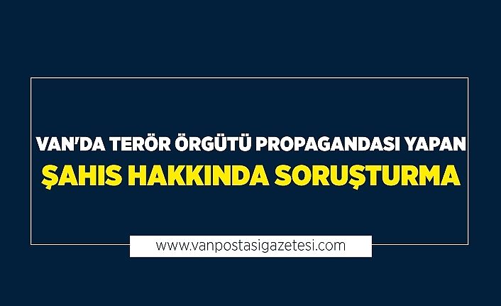 Van'da terör örgütü propagandası yapan şahıs hakkında soruşturma