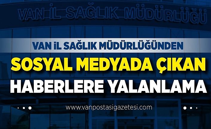 Van İl Sağlık Müdürlüğünden sosyal medyada çıkan haberlere yalanlama