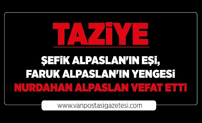Şefik Alpaslan'ın eşi, Faruk Alpaslan'ın yengesi Nurdahan Alpaslan Van'da vefat etti