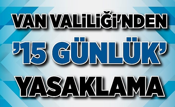 Van Valiliği'nden ’15 günlük’ yasaklama