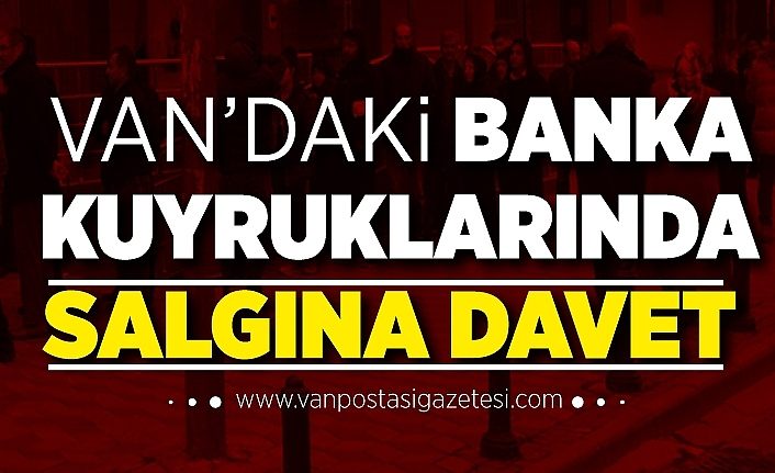 Van’daki banka kuyruklarında salgına davet 