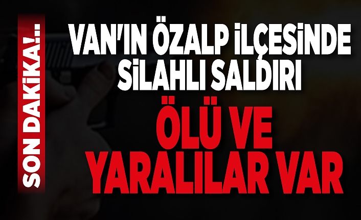 Son Dakika!.. Van'ın Özalp ilçesinde silahlı saldırı ölü ve yaralılar var