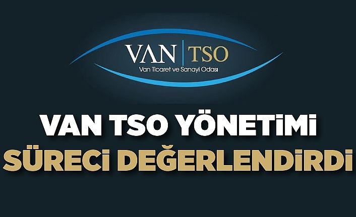 Van TSO yönetimi süreci değerlendirdi
