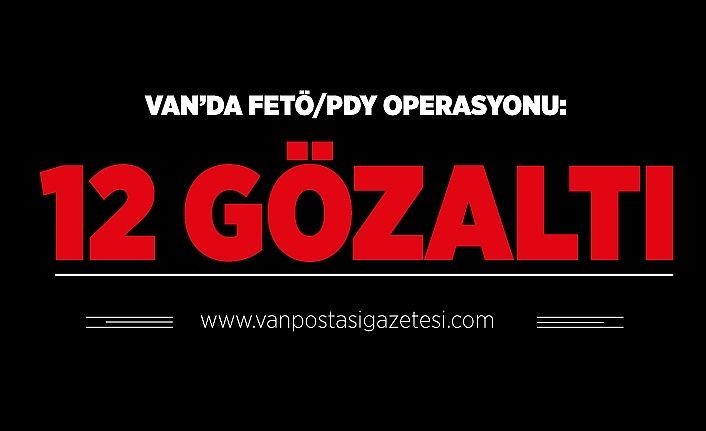 Van’da FETÖ/PDY operasyonu: 12 gözaltı