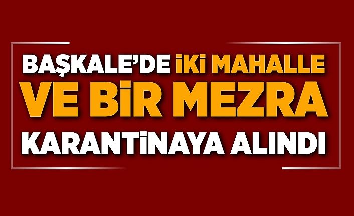 Başkale’de iki mahalle ve bir mezra karantinaya alındı