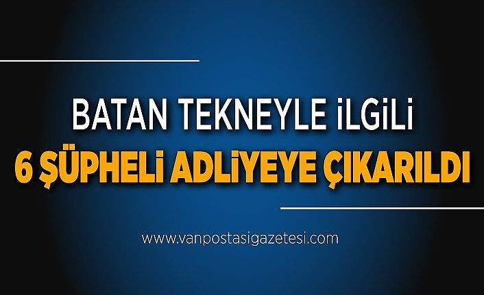 Batan tekneyle ilgili 6 şüpheli adliyeye çıkarıldı