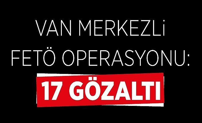 Van merkezli FETÖ operasyonu: 17 gözaltı