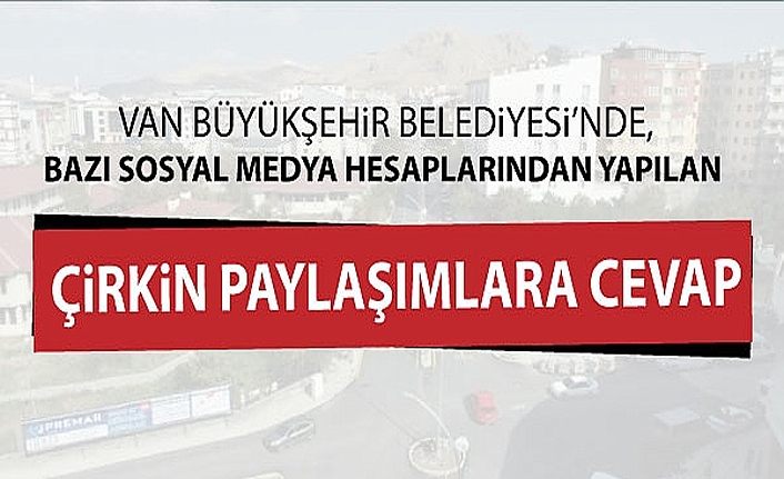 Van Büyükşehir Belediyesi’nde, bazı sosyal medya hesaplarından yapılan çirkin paylaşımlara cevap