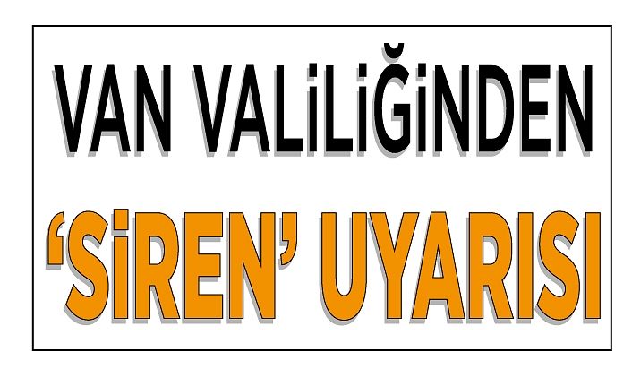 Van Valiliğinden ‘siren’ uyarısı