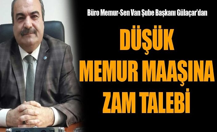 Büro Memur-Sen Van Şube Başkanı Gülaçar’dan, Düşük memur maaşına zam talebi