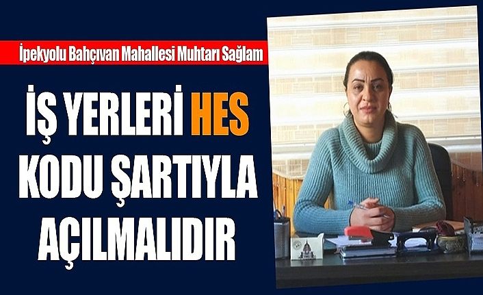 İpekyolu Bahçıvan Mahallesi Muhtarı Sağlam: İş yerleri HES kodu şartıyla açılmalıdır