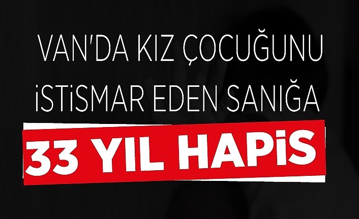 Van'da kız çocuğunu istismar eden sanığa 33 yıl hapis