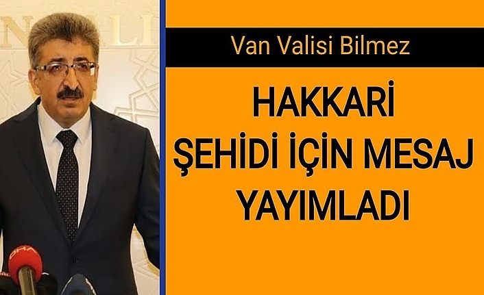 Van Valisi Bilmez, Hakkari şehidi için mesaj yayımladı
