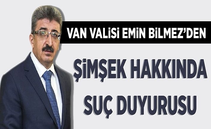 Van Valisi Emin Bilmez’den Şimşek hakkında suç duyurusu