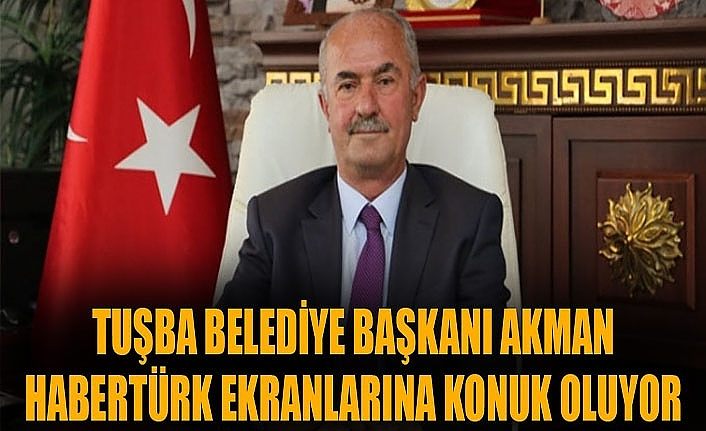 Tuşba Belediye Başkanı Akman Habertürk ekranlarına konuk oluyor