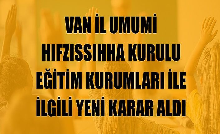 Van İl Umumi Hıfzıssıhha Kurulu eğitim kurumları ile ilgili yeni karar aldı