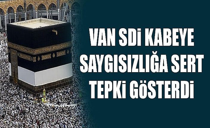 Van SDİ Kabeye saygısızlığa sert tepki gösterdi