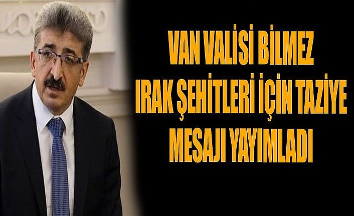 Van Valisi Bilmez Irak Şehitleri için taziye mesajı yayımladı