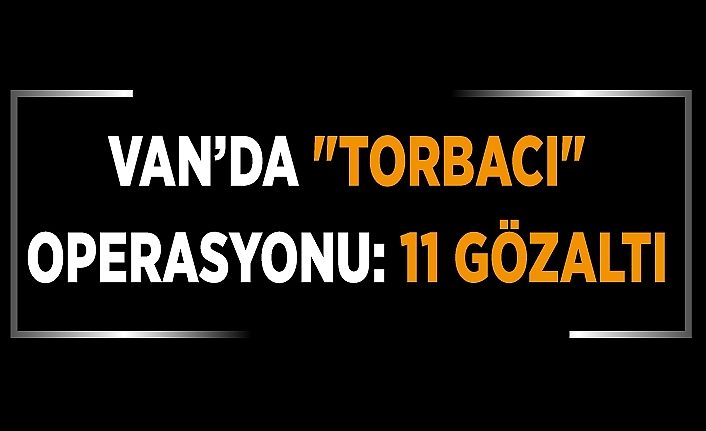 Van’da "torbacı" operasyonu: 11 gözaltı