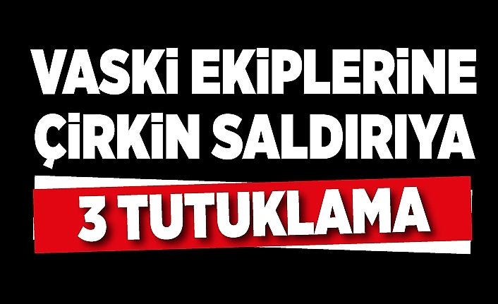 VASKİ ekiplerine çirkin saldırıya 3 tutuklama