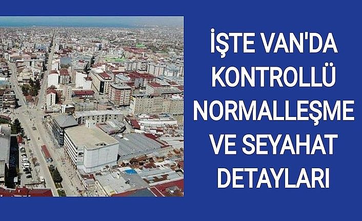 İşte Van'da kontrollü normalleşme ve seyahat detayları