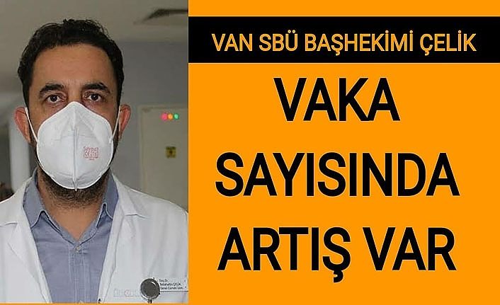Van SBÜ Başhekimi Çelik: Vaka sayılarında artış var