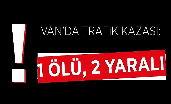 Van’da trafik kazası: 1 ölü, 2 yaralı