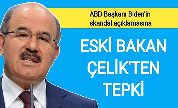 ABD Başkanı Biden'in skandal açıklamasına Eski Bakan Çelik’ten tepki